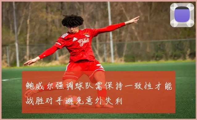 鲍威尔强调球队需保持一致性才能战胜对手避免意外失利