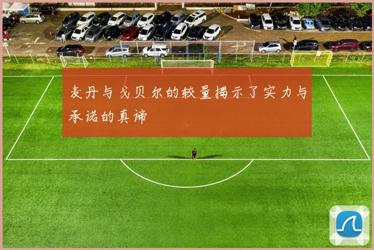 麦丹与戈贝尔的较量揭示了实力与承诺的真谛