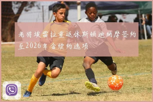 老将埃雷拉重返休斯顿迪纳摩签约至2026年含续约选项