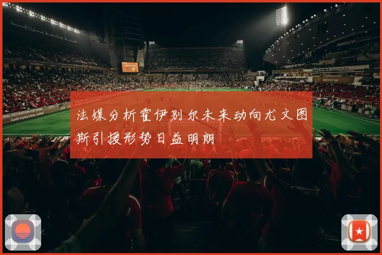 法媒分析霍伊别尔未来动向尤文图斯引援形势日益明朗