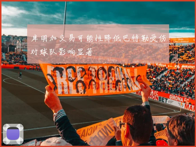 库明加交易可能性降低巴特勒受伤对球队影响显著