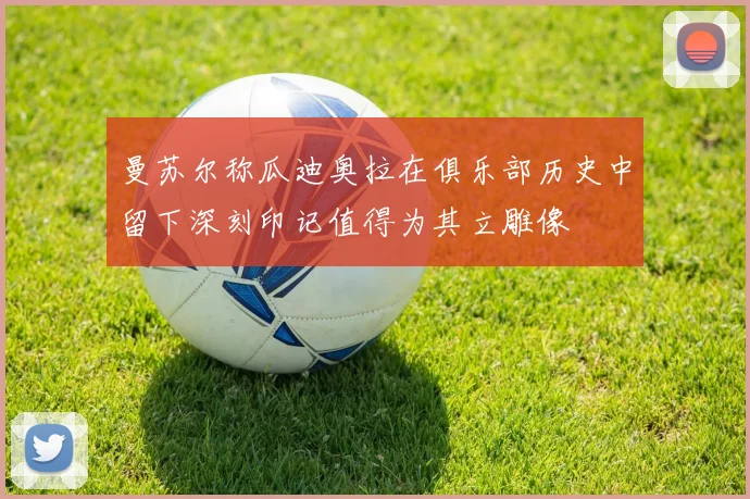 曼苏尔称瓜迪奥拉在俱乐部历史中留下深刻印记值得为其立雕像