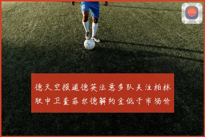 德天空报道德英法意多队关注柏林联中卫奎菲尔德解约金低于市场价值
