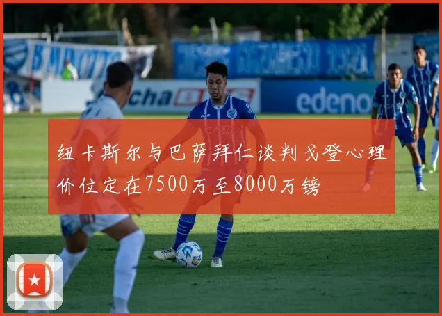纽卡斯尔与巴萨拜仁谈判戈登心理价位定在7500万至8000万镑